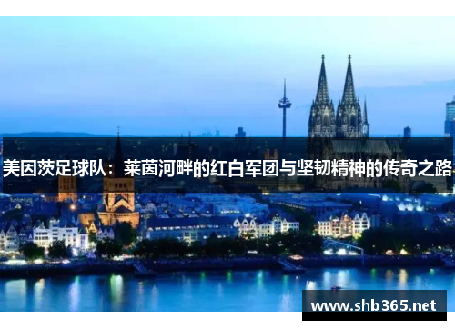 美因茨足球队：莱茵河畔的红白军团与坚韧精神的传奇之路
