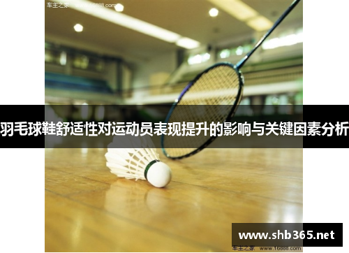 羽毛球鞋舒适性对运动员表现提升的影响与关键因素分析