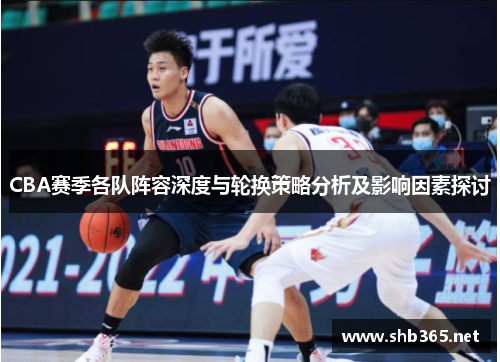 CBA赛季各队阵容深度与轮换策略分析及影响因素探讨
